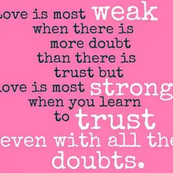 Love is most weak when there is more doubt than there is trust but love...