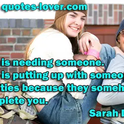 Love is needing someone. Love is putting up with someone's bad qualities because they somehow...