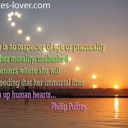 Love is no respecter of age or practicality Neither morality: unabashed She enters where she...