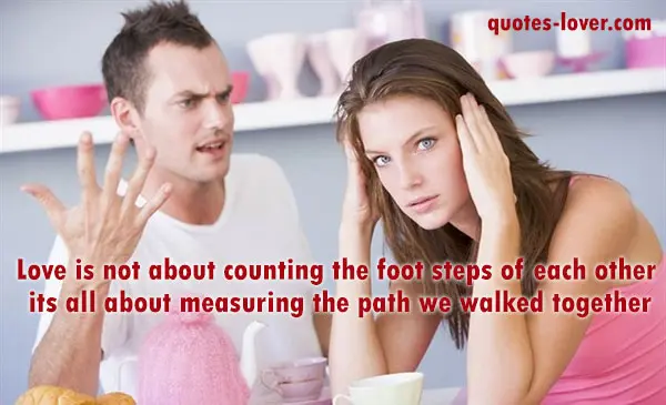 Love is not about counting the foot steps of each other its all about measuring the path we walked together.