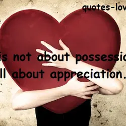 Love is not about possession, it's all about appreciation.