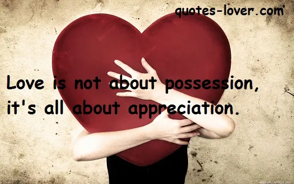 Love is not about possession, it's all about appreciation.