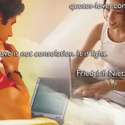 Love is not consolation. It is light.