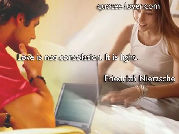 Love is not consolation. It is light.