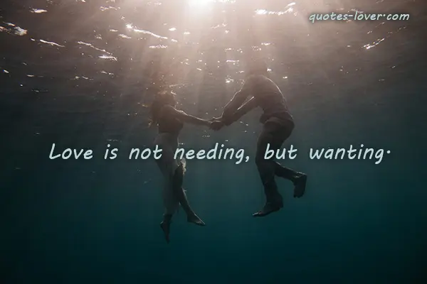 Love is not needing, but wanting.
