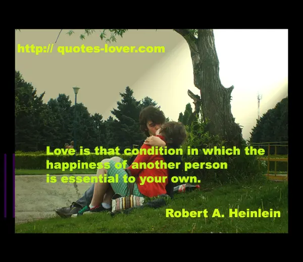 Love is that condition in which the happiness of another person is essential to your own