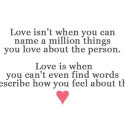 Love isn't when you can name a million things you love about the person. Love...