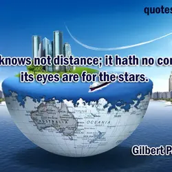 Love knows not distance; it hath no continent; its eyes are for the stars.