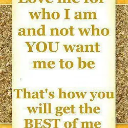 Love me for who I am and not who you want me to be. That's...