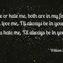 Love me or hate me, both are in my favor, If you love me, I'll...