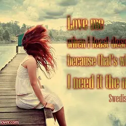 Love me when I least deserve it, because that's when I need it the most.