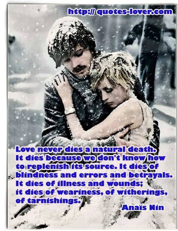 Love never dies a natural death. It dies because we don't know how to replenish its source. It dies of blindness and errors and betrayals. It dies of illness and wounds; it dies of weariness, of witherings, of tarnishings.