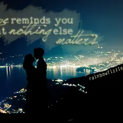 Love reminds you that nothing else matters