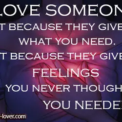 Love someone.. not because they give you what you need! But because they give you...