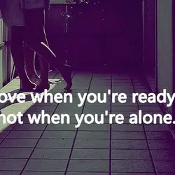 Love when you're ready, not when you're alone.