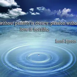 Love without passion is dreary; passion without love is horrific.
