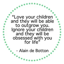 Love your children and they will be able to outgrow you. Ignore your children and...