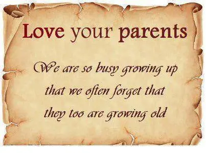 Love your parents. We are so busy growing up that we often forget that they too are growing old.