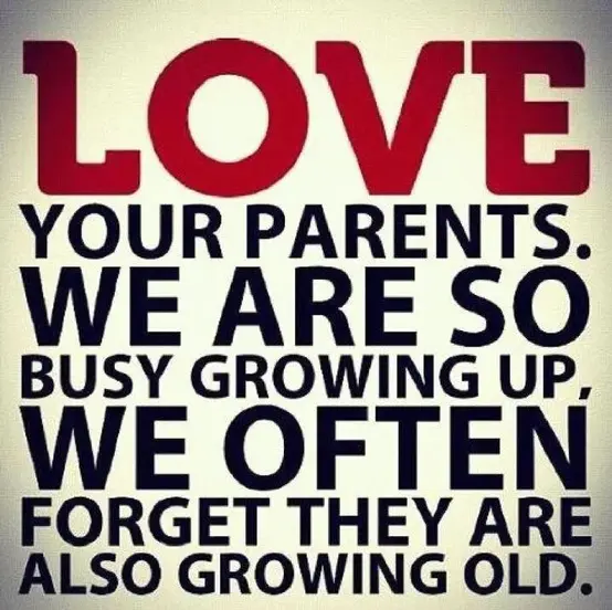 Love your parents. We are so busy growing up, we often forget they are also growing old.