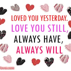 Loved you yesterday. Love you still, always have and always will
