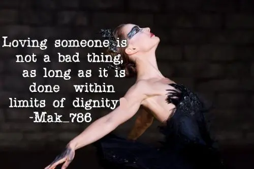 Loving someone is not a bad thing, as long as it is done within limits of dignity.