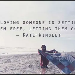 Loving someone is setting them free, letting them go.
