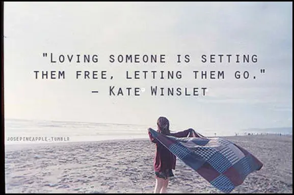 Loving someone is setting them free, letting them go. 