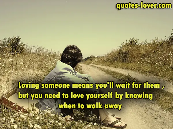 Loving someone means you'll wait for them , but you need to love yourself by knowing when to walk away.