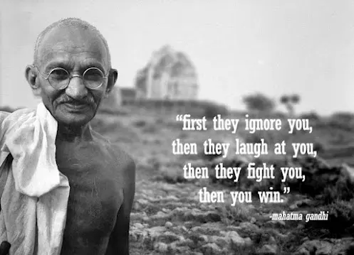 First they ignore you, then they laugh at you, then they fight you, then you win