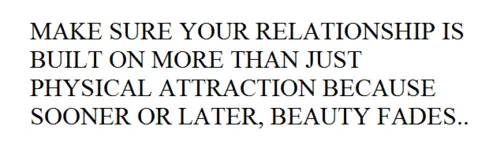 Make sure your relationship is built on more than just physical attraction because sooner or later, beauty fades.