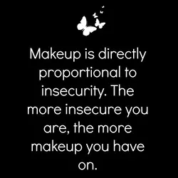 Makeup is directly proportional to insecurity. The more insecure you are, the more makeup you...