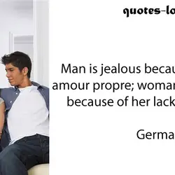 Man is jealous because of his amour propre; woman is jealous because of her lack...