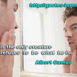 Man is the only creature who refuses to be what he is.