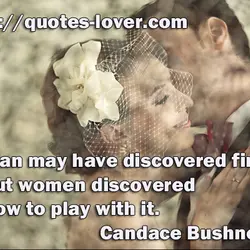 Man may have discovered fire, but women discovered how to play with it.