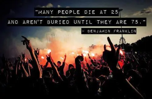 Many people die at 25 and aren't buried until they are 75. 