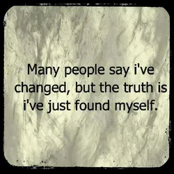 Many people say I've changed, but the truth is I've just found myself
