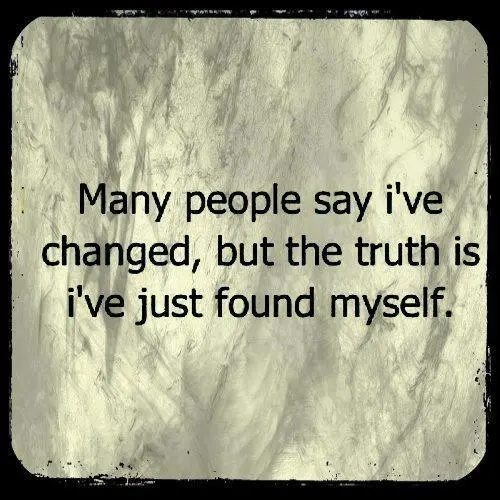 Many people say I've changed, but the truth is I've just found myself
