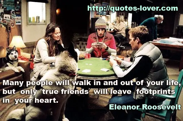 Many people will walk in and out of your life, but only true friends will leave footprints in your heart
