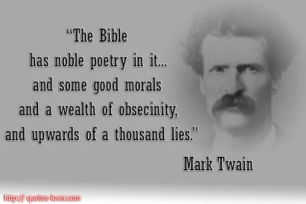 The Bible has noble poetry in it... and some good morals and a wealth of obsecinity, and upwards of a thousand lies.