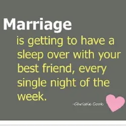 Marriage is getting to have a sleep over with your best friend, every single night...