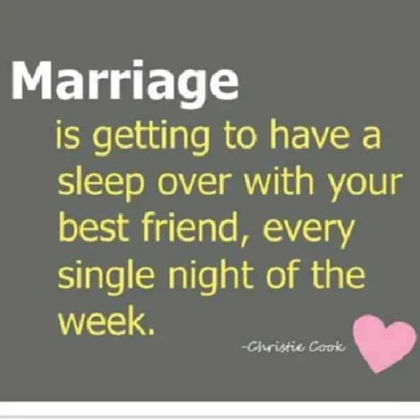 Marriage is getting to have a sleep over with your best friend, every single night of the week.