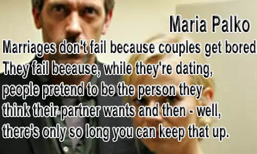 Marriages don't fail because couples get bored. They fail because while they're dating people pretend to be the person they think their partner wants then well, there's only so long you can keep that up