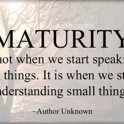 Maturity is not when we start speaking big things. It is when we start understanding...