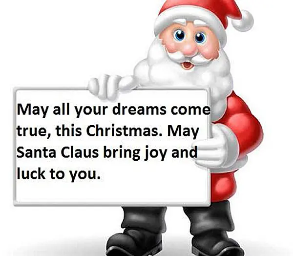 May all your dreams come true, this Christmas. May Santa Claus bring joy and luck to you.