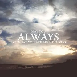May you always do what you are afraid to do.
