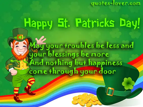 May your troubles be less and your blessings be more And nothing but happiness come through your door Happy St Patrick's Day!