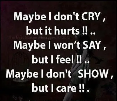 Maybe I don't cry but it hurts!! Maybe I won't say but I feel!! Maybe I don't show but I care!!
