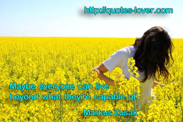 Maybe everyone can live beyond what they're capable of.