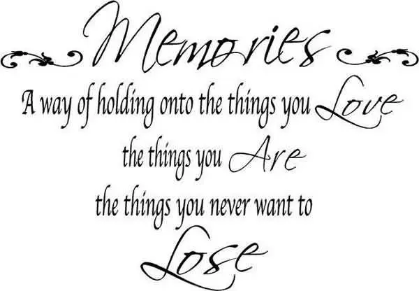 Memories a way of holding onto things you love the things you are , the things you never want to lose.