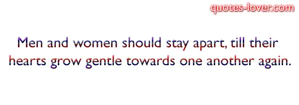 Men and women should stay apart, till their hearts grow gentle towards one another again.